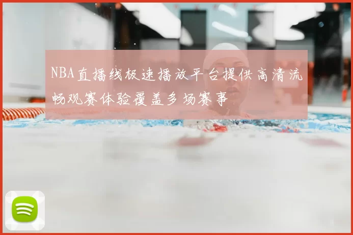 NBA直播线极速播放平台提供高清流畅观赛体验覆盖多场赛事