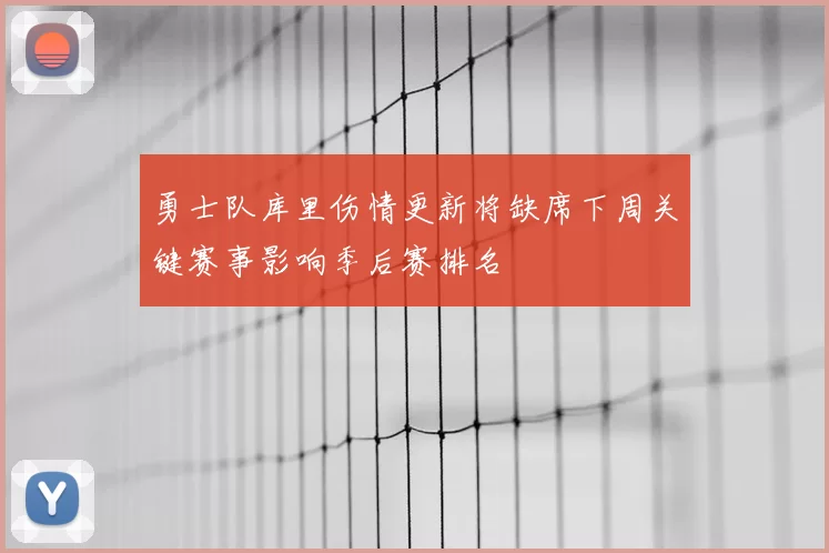 勇士队库里伤情更新将缺席下周关键赛事影响季后赛排名