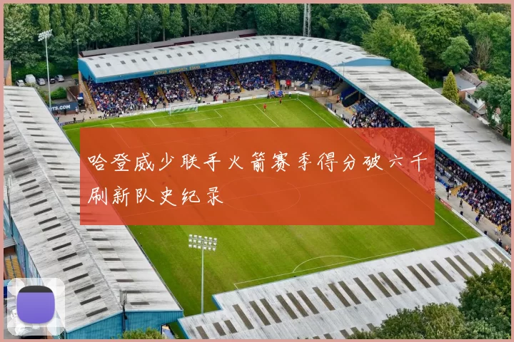 哈登威少联手火箭赛季得分破六千刷新队史纪录