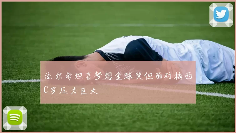 法尔考坦言梦想金球奖但面对梅西C罗压力巨大
