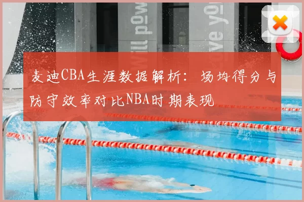 麦迪CBA生涯数据解析：场均得分与防守效率对比NBA时期表现