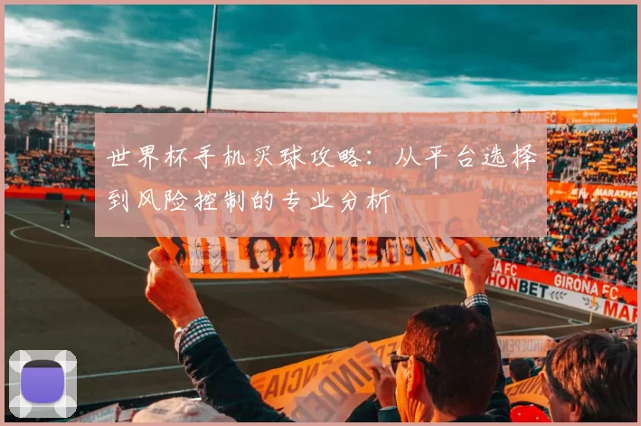 世界杯手机买球攻略：从平台选择到风险控制的专业分析