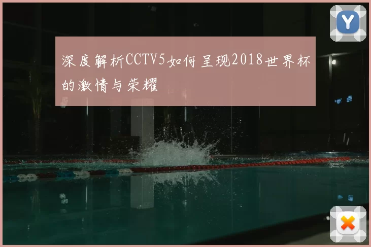 深度解析CCTV5如何呈现2018世界杯的激情与荣耀