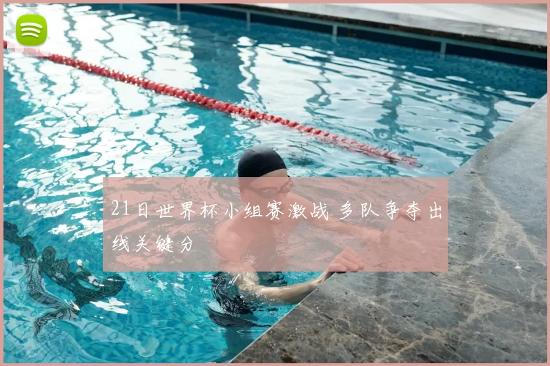 21日世界杯小组赛激战 多队争夺出线关键分