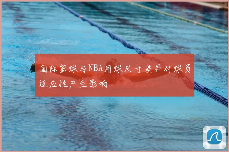 国际篮球与NBA用球尺寸差异对球员适应性产生影响
