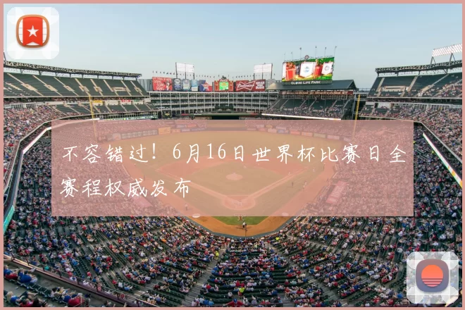 不容错过!6月16日世界杯比赛日全赛程权威发布
