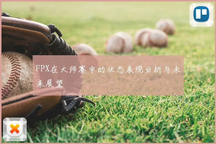 FPX在大师赛中的状态表现分析与未来展望
