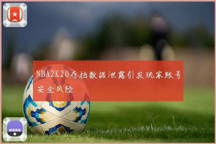 NBA2K20存档数据泄露引发玩家账号安全风险