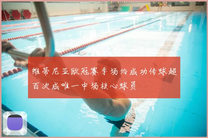 维蒂尼亚欧冠赛季场均成功传球超百次成唯一中场核心球员