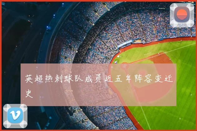 英超热刺球队成员近五年阵容变迁史