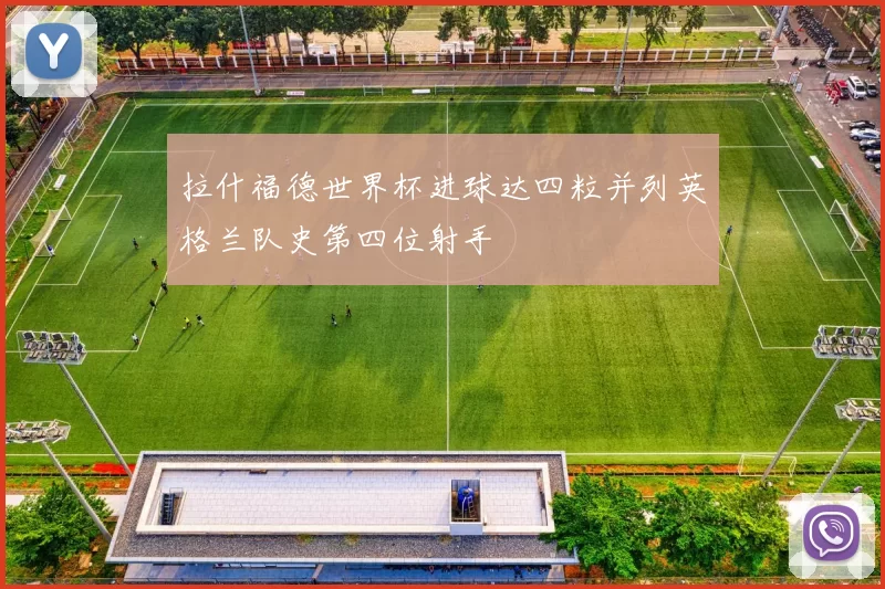 拉什福德世界杯进球达四粒并列英格兰队史第四位射手
