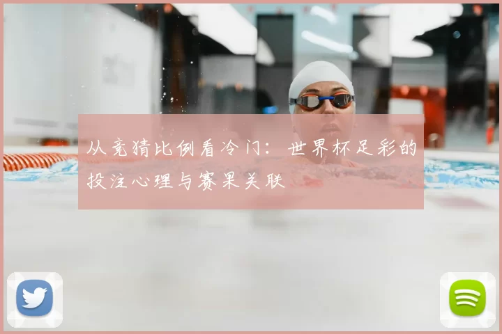 从竞猜比例看冷门:世界杯足彩的投注心理与赛果关联