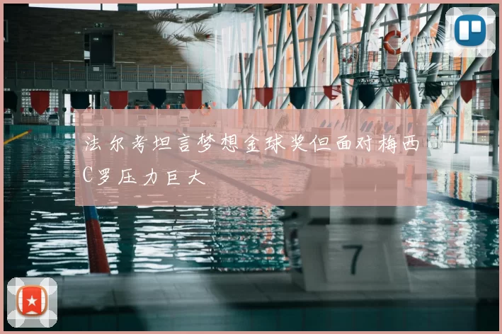 法尔考坦言梦想金球奖但面对梅西C罗压力巨大