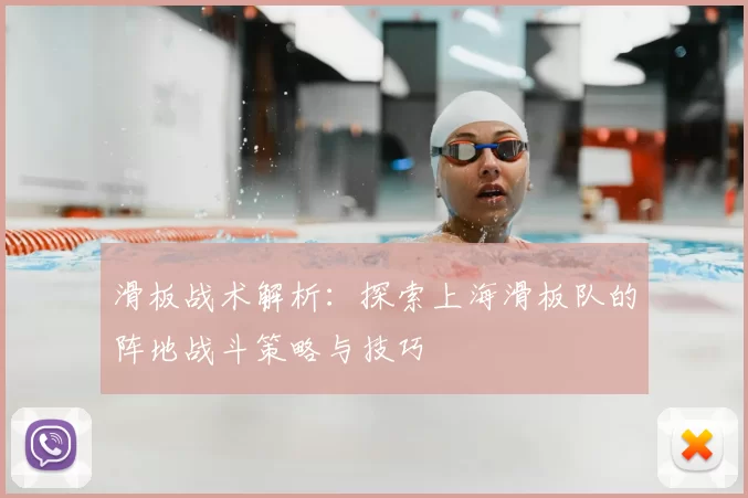 滑板战术解析：探索上海滑板队的阵地战斗策略与技巧