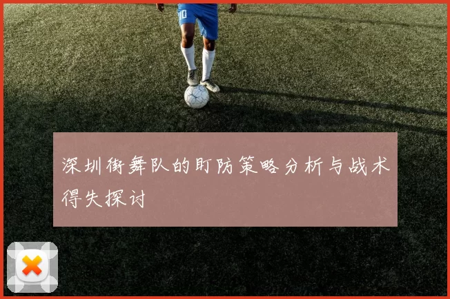 深圳街舞队的盯防策略分析与战术得失探讨