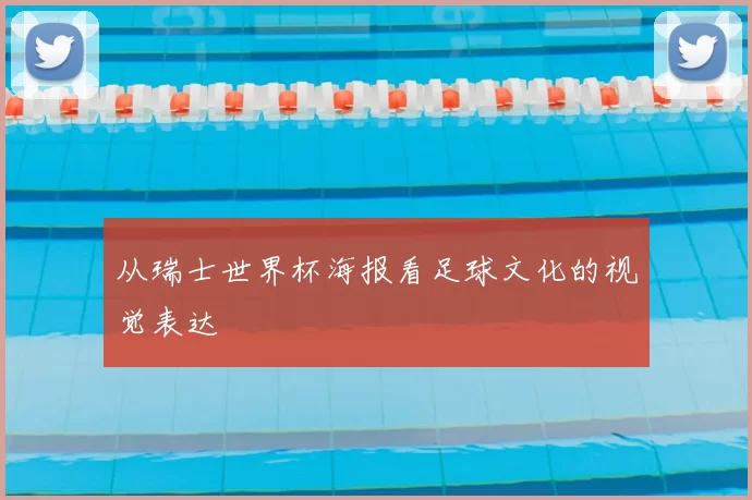 从瑞士世界杯海报看足球文化的视觉表达