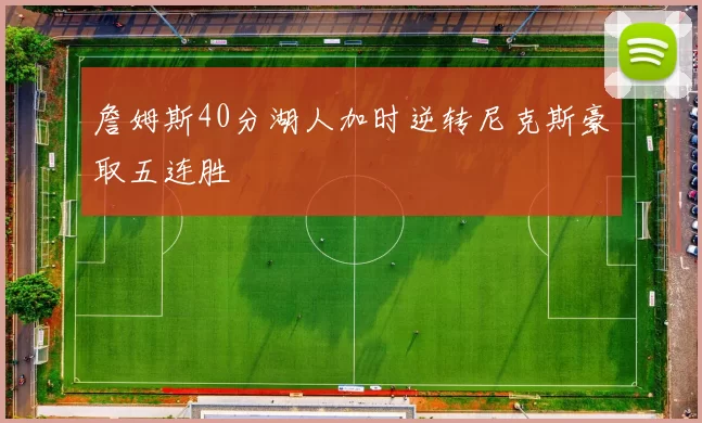 詹姆斯40分湖人加时逆转尼克斯豪取五连胜