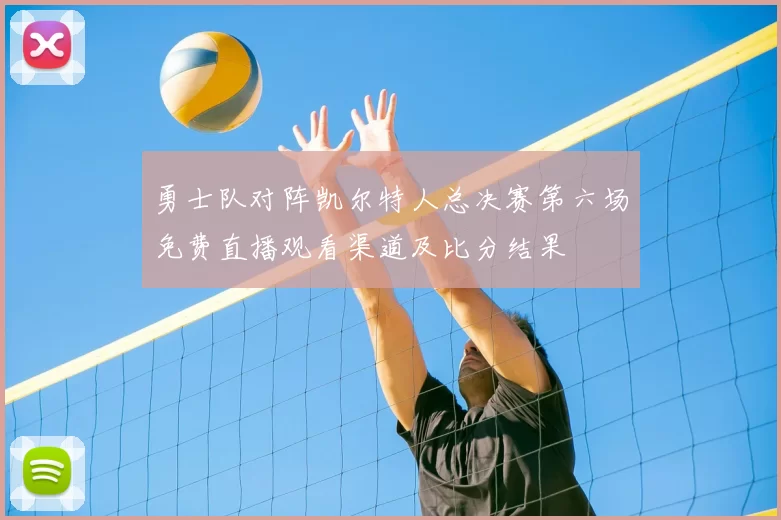 勇士队对阵凯尔特人总决赛第六场免费直播观看渠道及比分结果