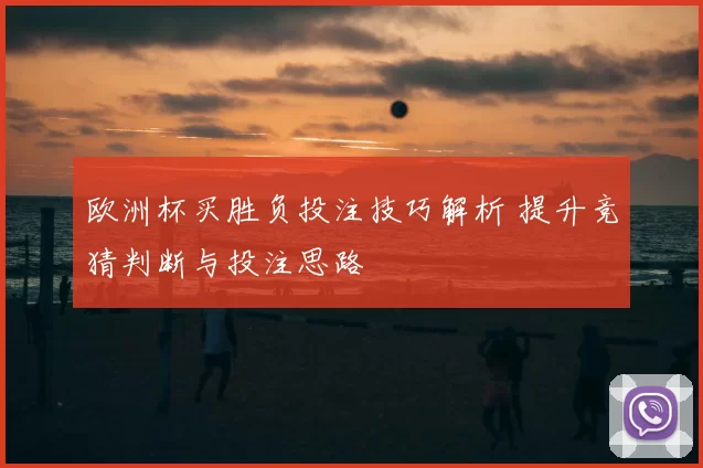 欧洲杯买胜负投注技巧解析 提升竞猜判断与投注思路