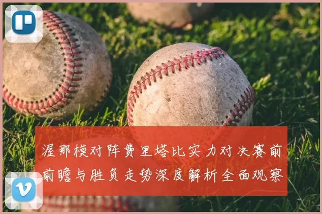 渥那模对阵费里塔比实力对决赛前前瞻与胜负走势深度解析全面观察