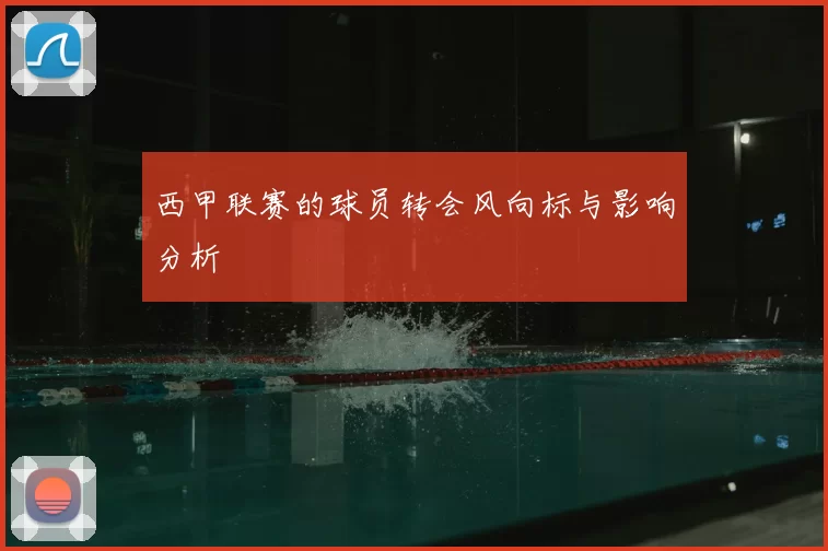 西甲联赛的球员转会风向标与影响分析