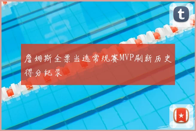 詹姆斯全票当选常规赛MVP刷新历史得分纪录