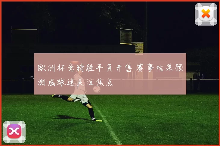 欧洲杯竞猜胜平负开售 赛事结果预测成球迷关注焦点