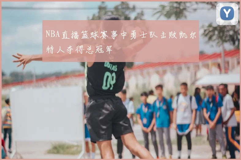 NBA直播篮球赛事中勇士队击败凯尔特人夺得总冠军