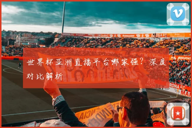 世界杯亚洲直播平台哪家强?深度对比解析