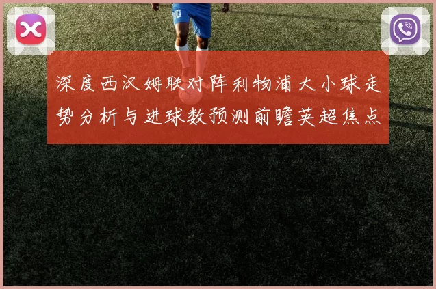 深度西汉姆联对阵利物浦大小球走势分析与进球数预测前瞻英超焦点战