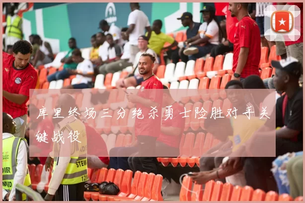 库里终场三分绝杀勇士险胜对手关键战役