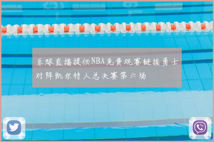 乐球直播提供NBA免费观赛链接勇士对阵凯尔特人总决赛第六场
