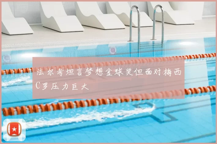 法尔考坦言梦想金球奖但面对梅西C罗压力巨大