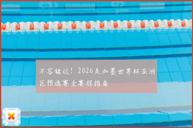 不容错过!2026美加墨世界杯亚洲区预选赛全赛程指南