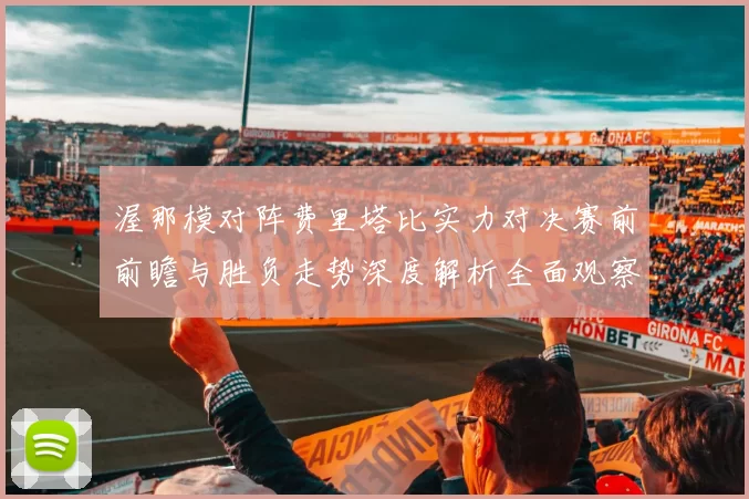 渥那模对阵费里塔比实力对决赛前前瞻与胜负走势深度解析全面观察
