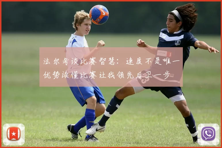 法尔考谈比赛智慧：速度不是唯一优势读懂比赛让我领先后卫一步