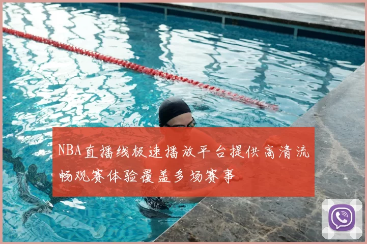 NBA直播线极速播放平台提供高清流畅观赛体验覆盖多场赛事
