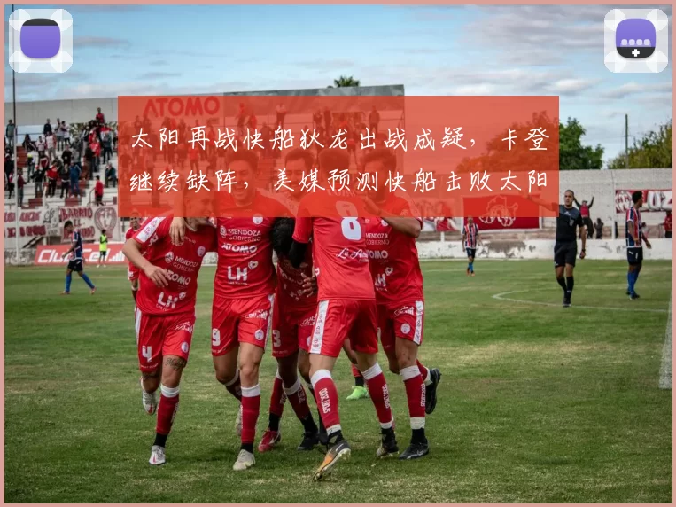 太阳再战快船狄龙出战成疑,卡登继续缺阵,美媒预测快船击败太阳