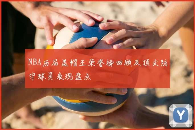 NBA历届盖帽王荣誉榜回顾及顶尖防守球员表现盘点