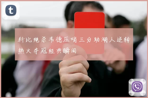 科比绝杀韦德压哨三分助湖人逆转热火夺冠经典瞬间