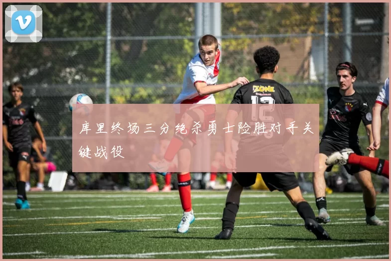 库里终场三分绝杀勇士险胜对手关键战役