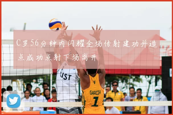 C罗56分钟内闪耀全场传射建功并造点成功点射下场离开