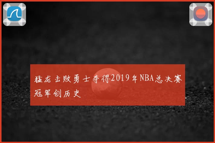 猛龙击败勇士夺得2019年NBA总决赛冠军创历史
