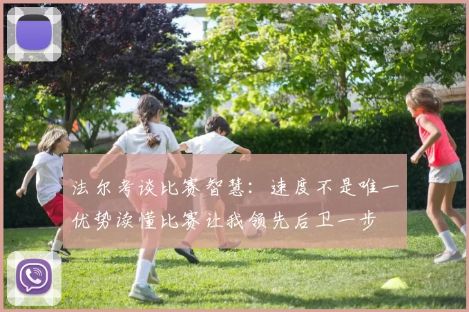 法尔考谈比赛智慧：速度不是唯一优势读懂比赛让我领先后卫一步
