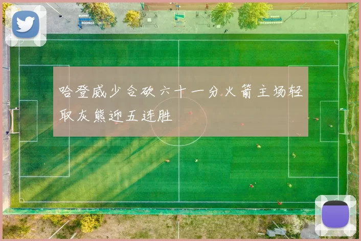 哈登威少合砍六十一分火箭主场轻取灰熊迎五连胜