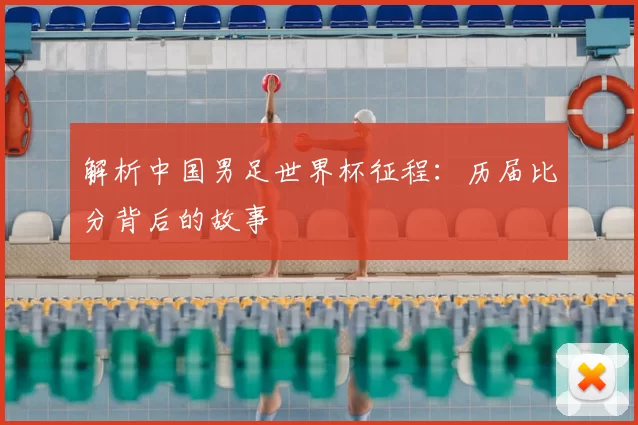 解析中国男足世界杯征程:历届比分背后的故事