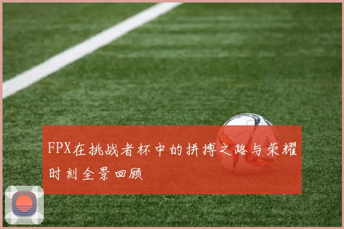 FPX在挑战者杯中的拼搏之路与荣耀时刻全景回顾