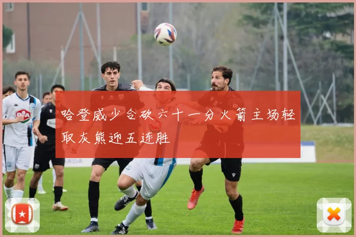 哈登威少合砍六十一分火箭主场轻取灰熊迎五连胜