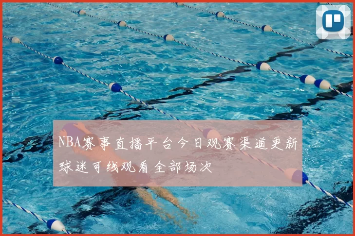 NBA赛事直播平台今日观赛渠道更新球迷可线观看全部场次