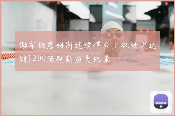 勒布朗詹姆斯连续得分上双场次达到1200场刷新历史纪录